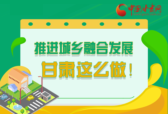 圖解|推進(jìn)新型城鎮(zhèn)化和城鄉(xiāng)融合發(fā)展 甘肅這么做！
