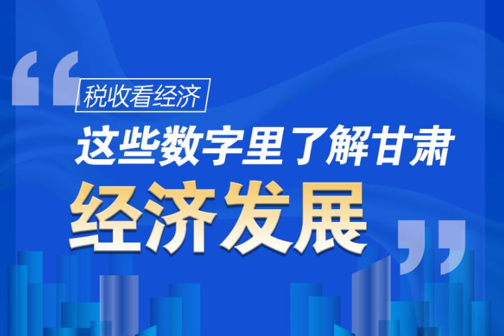 圖解|稅收看經(jīng)濟(jì)，這些數(shù)字里了解甘肅經(jīng)濟(jì)發(fā)展