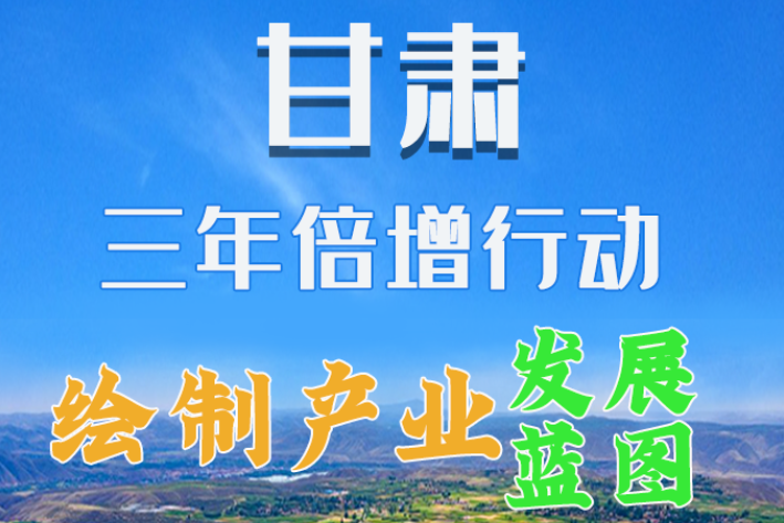 圖解|繪制產(chǎn)業(yè)發(fā)展三年倍增藍(lán)圖 甘肅這么做！