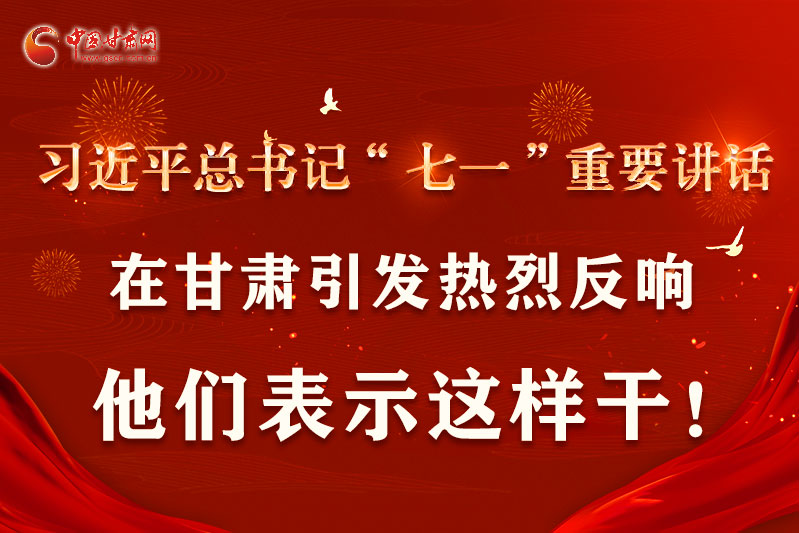 圖解|習(xí)近平總書記“七一”重要講話在甘肅引起熱烈反響，他們表示這樣干！