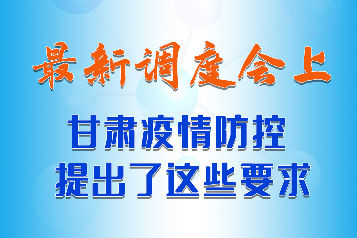 【甘快看·長(zhǎng)圖】最新調(diào)度會(huì)上，甘肅疫情防控提出了這些要求 
