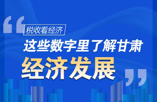 圖解|稅收看經(jīng)濟，這些數(shù)字里了解甘肅經(jīng)濟發(fā)展