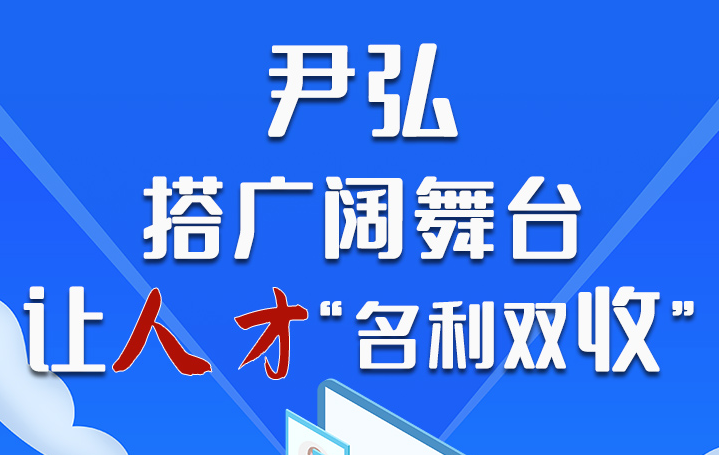 圖解|尹弘：搭廣闊舞臺(tái) 讓人才“名利雙收”