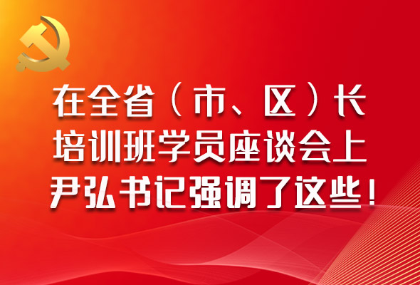 圖解|在全省（市、區(qū)）長(zhǎng)培訓(xùn)班學(xué)員座談會(huì)上，尹弘書記強(qiáng)調(diào)了這些！