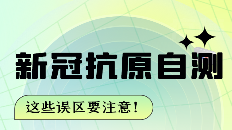 圖解|新冠抗原自測 這些誤區(qū)要注意！