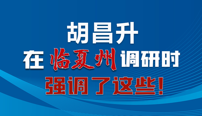 圖解|胡昌升在臨夏州調(diào)研時強(qiáng)調(diào)了這些！