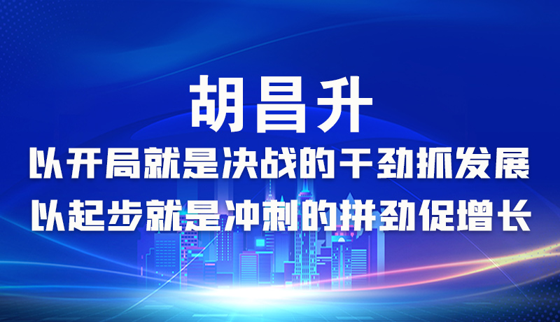 海報|胡昌升：以開局就是決戰(zhàn)的干勁抓發(fā)展，以起步就是沖刺的拼勁促增長