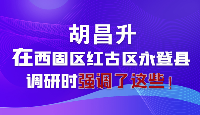 圖解|胡昌升在西固區(qū)紅古區(qū)永登縣調(diào)研時強(qiáng)調(diào)了這些！