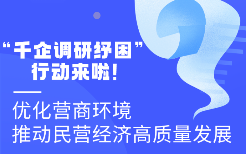 圖解丨“千企調(diào)研紓困”行動(dòng)來啦！優(yōu)化營商環(huán)境 推動(dòng)民營經(jīng)濟(jì)高質(zhì)量發(fā)展