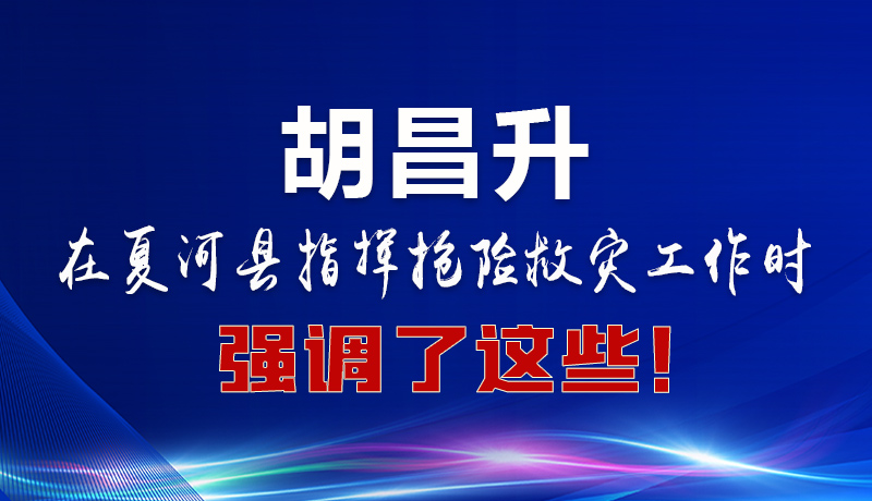 圖解|胡昌升在夏河縣指揮搶險救災工作時強調(diào)了這些！