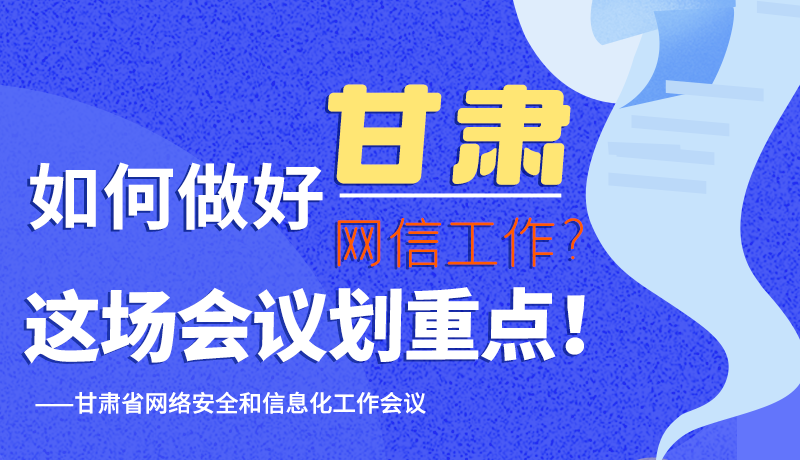 圖解|如何做好甘肅網(wǎng)信工作？這場會議劃重點！