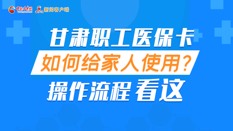 圖解丨甘肅職工醫(yī)?？ㄈ绾谓o家人使用, 操作流程看這