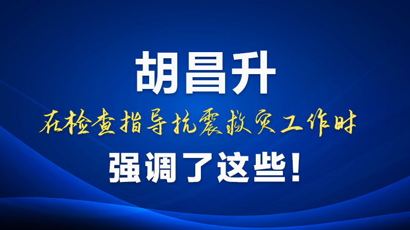 圖解|胡昌升在檢查指導(dǎo)抗震救災(zāi)工作時強調(diào)了這些！