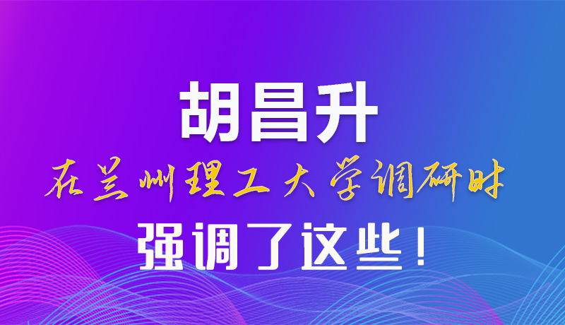 【甘快看】圖解|胡昌升在蘭州理工大學(xué)調(diào)研時強(qiáng)調(diào)了這些！