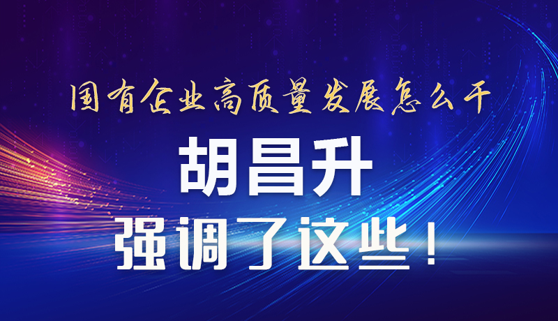 【甘快看】圖解|國有企業(yè)高質(zhì)量發(fā)展怎么干 胡昌升強(qiáng)調(diào)這些！