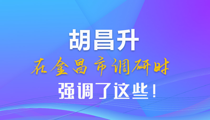 【甘快看】圖解|胡昌升在金昌市調(diào)研時(shí)強(qiáng)調(diào)了這些！