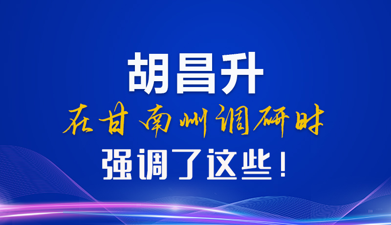 【甘快看】圖解|胡昌升在甘南州調(diào)研時強調(diào)了這些！