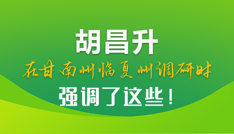 圖解|胡昌升在甘南州臨夏州調(diào)研時強(qiáng)調(diào)了這些！