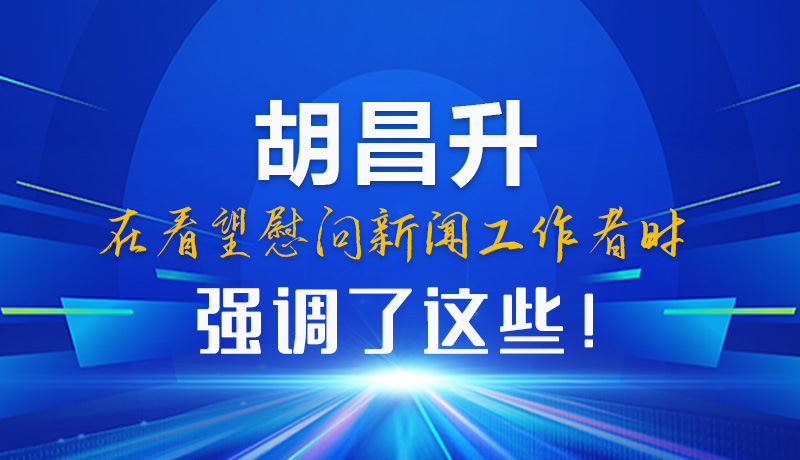 圖解|胡昌升在看望慰問新聞工作者時強調了這些！