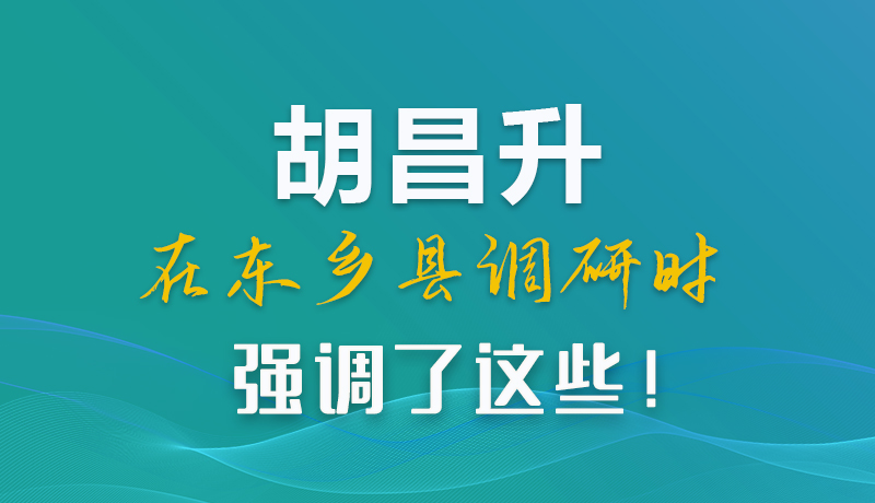 圖解|胡昌升在東鄉(xiāng)縣調(diào)研時(shí)強(qiáng)調(diào)了這些！