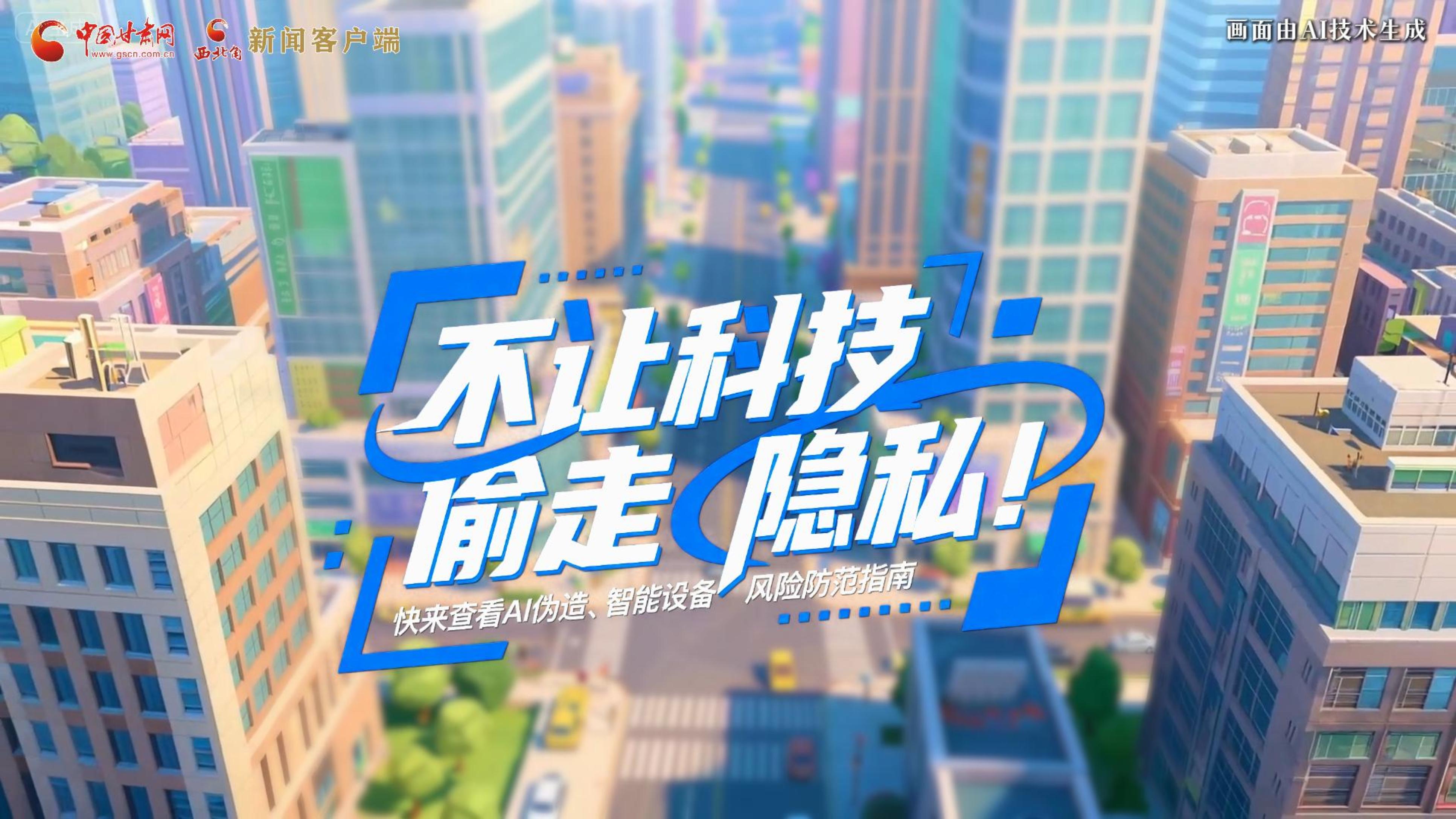 【甘快看】AI視頻|不讓科技“偷走”隱私！快來(lái)查看AI偽造、智能設(shè)備風(fēng)險(xiǎn)防范指南！